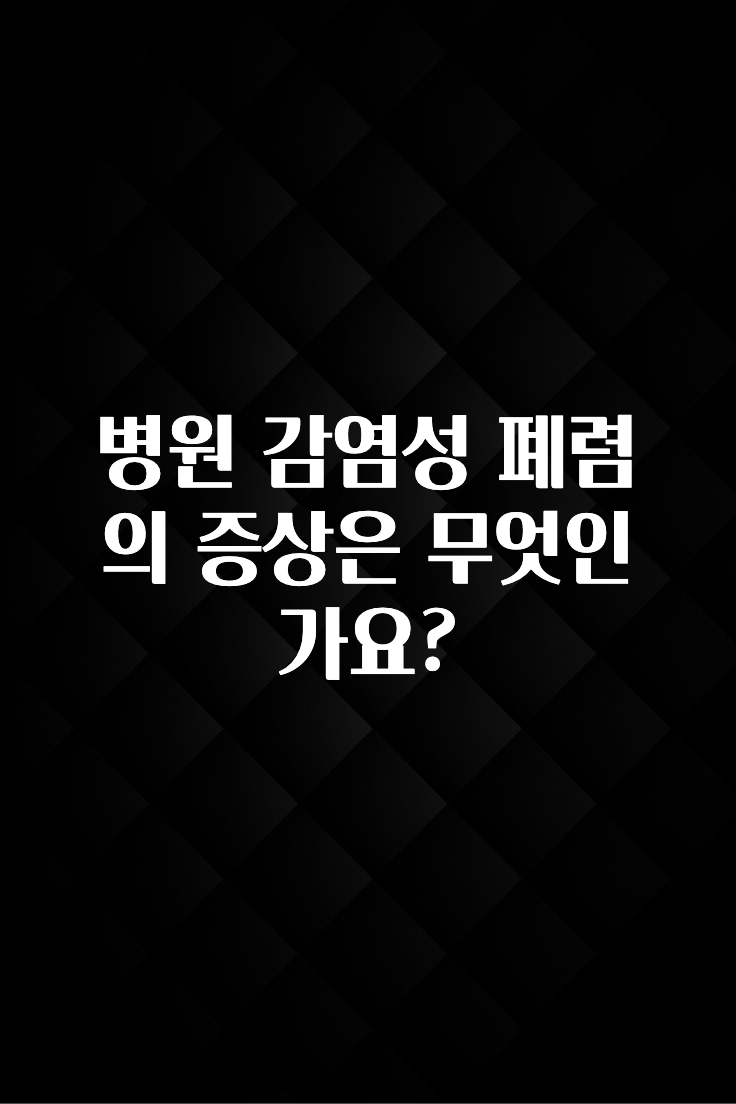 대박소식 병원 감염성 폐렴의 증상은 무엇인가요? 30초면 확인 가능합니다