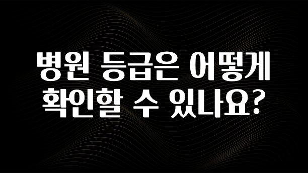 시간이 없다? 병원 등급은 어떻게 확인할 수 있나요? 아쉬움이 없습니다
