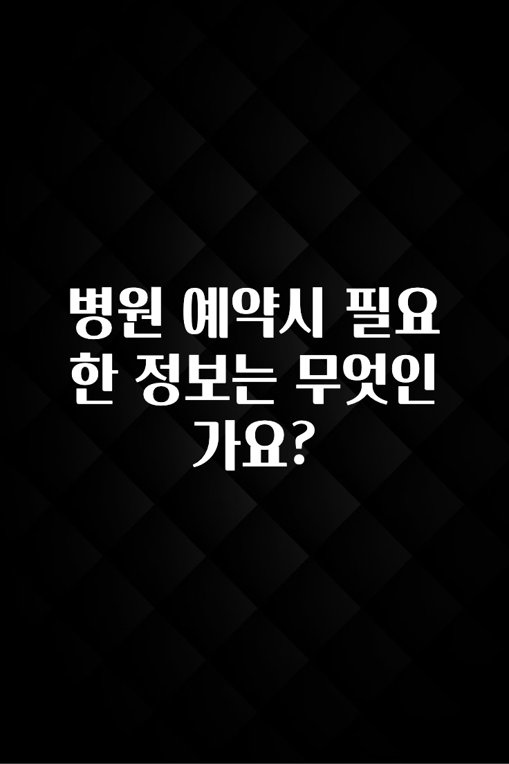 실시간으로 뜸! 병원 예약시 필요한 정보는 무엇인가요? 추천한 이유입니다