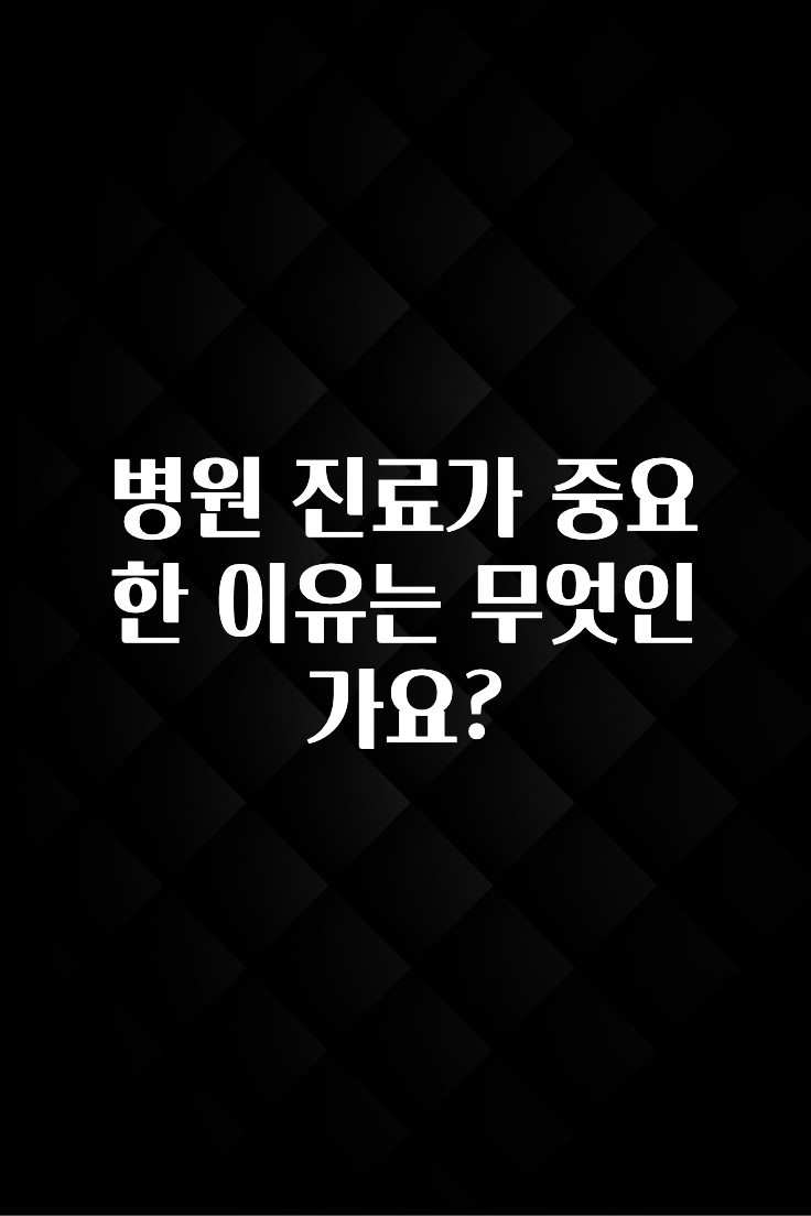 이번 선물은 꼭 병원 진료가 중요한 이유는 무엇인가요? 놓치지마세요