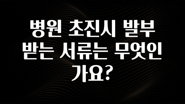 올해 베스트 병원 초진시 발부 받는 서류는 무엇인가요? 알짜배기만 골라가세요