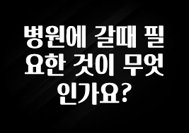 빠르게 확인 하세요! 병원에 갈때 필요한 것이 무엇인가요? 알려드립니다