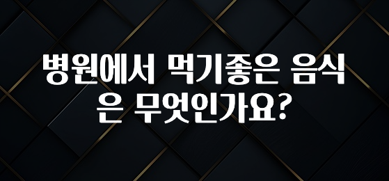 설레는 이유는 “이거” 병원에서 먹기좋은 음식은 무엇인가요? 추천드릴게요