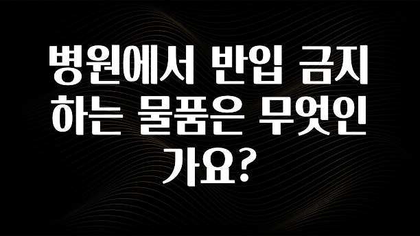 가성비 좋은 병원에서 반입 금지하는 물품은 무엇인가요? 실간 리뷰