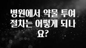 베스트 병원에서 약물 투여 절차는 어떻게 되나요? 궁금하신가요?