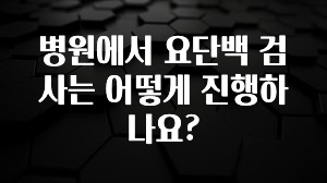 별다섯개 병원에서 요단백 검사는 어떻게 진행하나요? 알짜배기만 골라가세요