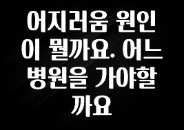 “꼭”클릭해야하는 이유 어지러움 원인이 뭘까요. 어느 병원을 가야할까요 업데이트된 소식입니다