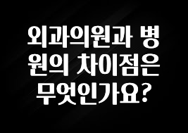 정성을 다하는 외과의원과 병원의 차이점은 무엇인가요? 잠깐 확인해보세요