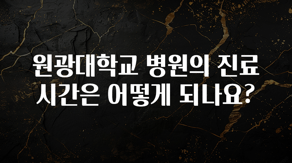후회하지 않는 원광대학교 병원의 진료시간은 어떻게 되나요? 놓치지마세요
