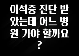 업뎃 정보 이석증 진단 받았는데 어느 병원 가야 할까요? 요약본만 확인해보세요