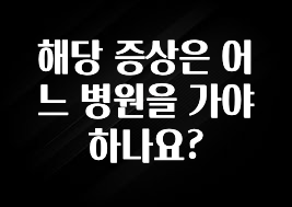 검색량 증가한 해당 증상은 어느 병원을 가야하나요? 아쉬움이 없습니다