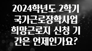 이렇게 달라졌다고? 2024학년도 2학기 국가근로장학사업 희망근로지 신청 기간은 언제인가요? 잠깐 확인해보세요