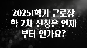 드디어 다음주에 공개 20251학기 근로장학 2차 신청은 언제부터 인가요? 한 번에 알려드립니다