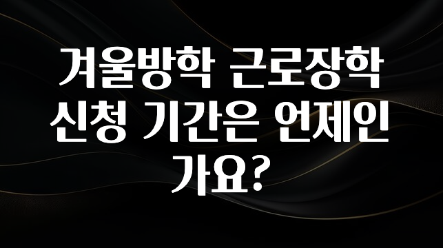 “이건” 꼭 보고 하세요 겨울방학 근로장학 신청 기간은 언제인가요? 1분이면 확인가능 합니다