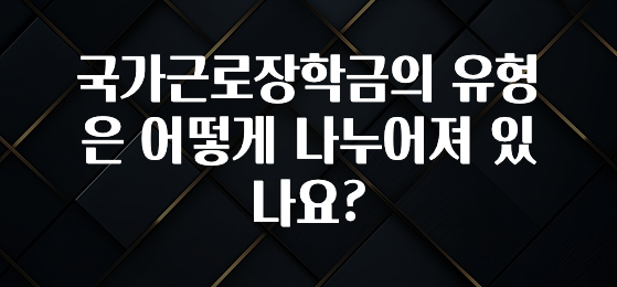 “꼭” 알려주세요 국가근로장학금의 유형은 어떻게 나누어져 있나요? 알려드릴게요