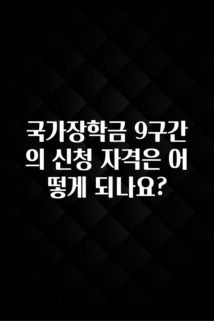 이달의 핫 국가장학금 9구간의 신청 자격은 어떻게 되나요? 주목하고 계십니다