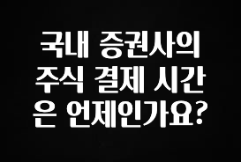 최다 검색한 국내 증권사의 주식 결제 시간은 언제인가요? 확인 부탁드립니다