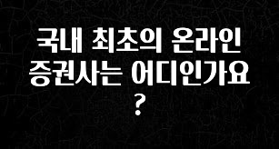 금주의 인기 국내 최초의 온라인 증권사는 어디인가요? 지금 바로 공개합니다