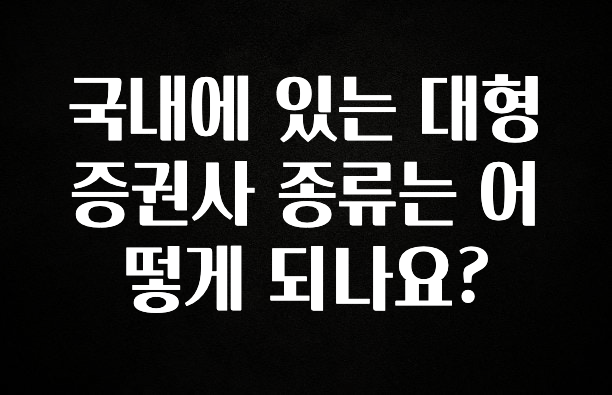 정성을 담은 국내에 있는 대형증권사 종류는 어떻게 되나요? 꼭 알아두세요