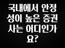 검색량 증가한 국내에서 안정성이 높은 증권사는 어디인가요? 요약정리
