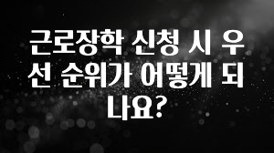 요즘 “다” 여기서 한대 근로장학 신청 시 우선 순위가 어떻게 되나요? 정직하게 소개해보겠습니다