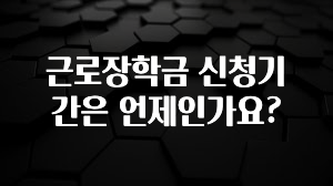 업뎃 정보 근로장학금 신청기간은 언제인가요? 아쉬움이 없습니다