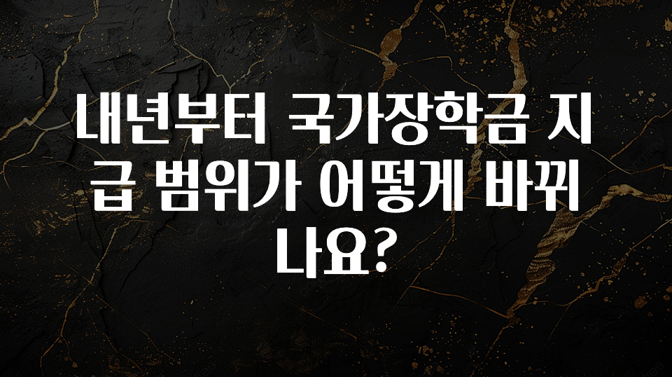 사랑을 담은 내년부터 국가장학금 지급 범위가 어떻게 바뀌나요? 지금떳다