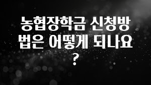 후회하지 않는 농협장학금 신청방법은 어떻게 되나요? 아주 좋은 정보입니다