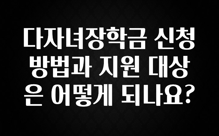 꼭 봐야하는 리스트 다자녀장학금 신청 방법과 지원 대상은 어떻게 되나요? 클릭해보세요