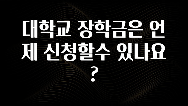 클릭하고 싶은 순간 대학교 장학금은 언제 신청할수 있나요? 확인하시죠