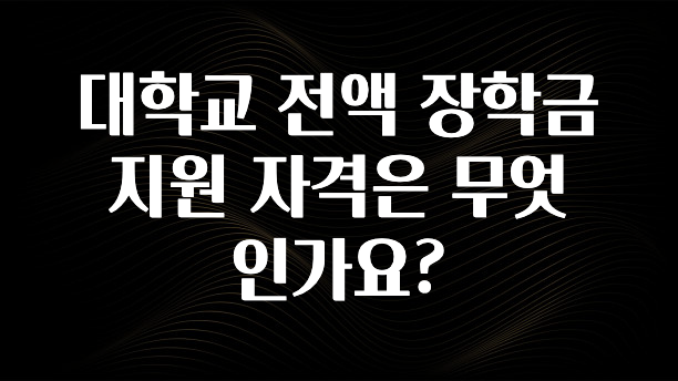 꾸준한 인기 대학교 전액 장학금 지원 자격은 무엇인가요? 요약정리