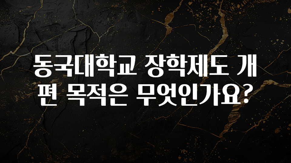 美친 소식 동국대학교 장학제도 개편 목적은 무엇인가요? 지금 바로 공개합니다