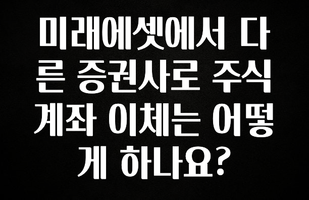 사랑을 담은 미래에셋에서 다른 증권사로 주식계좌 이체는 어떻게 하나요? 클릭해보세요