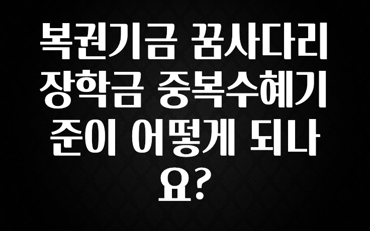 추가정보 복권기금 꿈사다리장학금 중복수혜기준이 어떻게 되나요? 리뷰 해보겠습니다