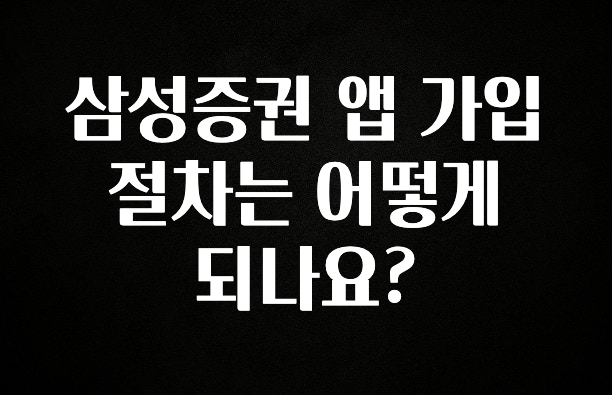 특별한 이유 삼성증권 앱 가입 절차는 어떻게 되나요? 실사용 후기