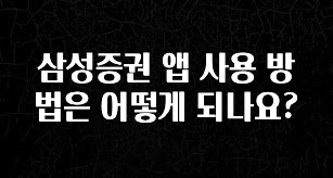 요즘 반응좋은 삼성증권 앱 사용 방법은 어떻게 되나요? 지금떳다