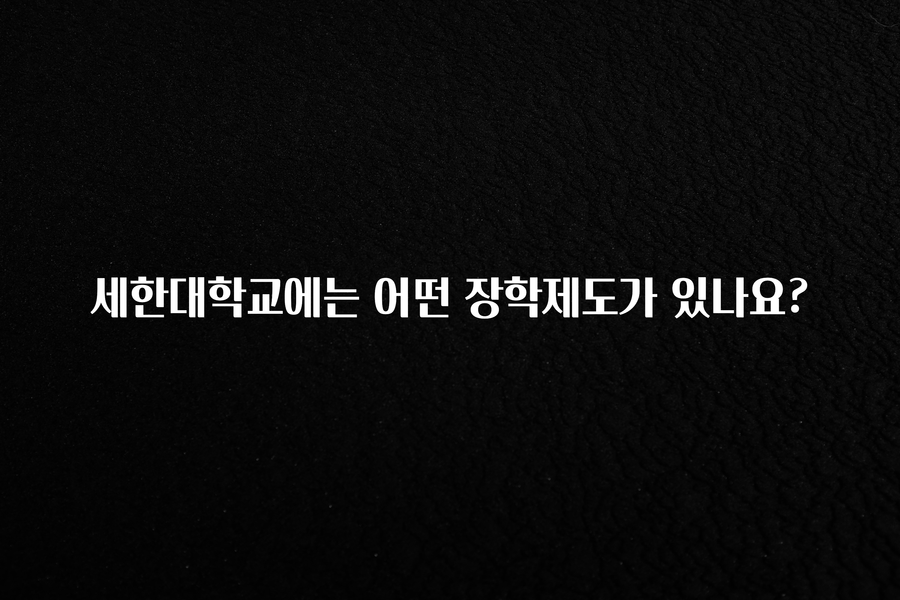 대박인 증거 세한대학교에는 어떤 장학제도가 있나요? 요약정리
