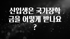 추가소식 신입생은 국가장학금을 어떻게 받나요? 주목하고 계십니다