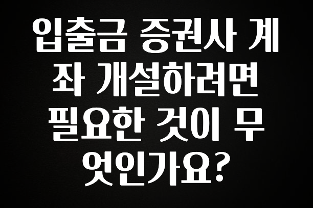 사랑을 담은 선물 입출금 증권사 계좌 개설하려면 필요한 것이 무엇인가요? 지금 소개할게요
