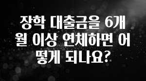 인플루언서가 공개한 장학 대출금을 6개월 이상 연체하면 어떻게 되나요? 한 번에 알려드립니다
