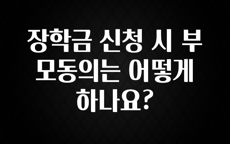 최다 검색한 장학금 신청 시 부모동의는 어떻게 하나요? 바로 소개합니다.