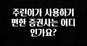 검색량 증가한 주린이가 사용하기 편한 증권사는 어디인가요? 요약정리