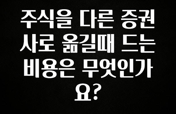 혹시 찾고계셨나요? 주식을 다른 증권사로 옮길때 드는 비용은 무엇인가요? 요약본만 확인해보세요