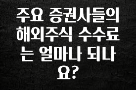 검색량 증가한 주요 증권사들의 해외주식 수수료는 얼마나 되나요? 아쉬움이 없습니다