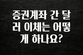엄마아빠가 좋아하는 증권계좌 간 달러 이체는 어떻게 하나요? 한 번에 알려드립니다