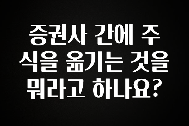 “이거”하나로 종.결 증권사 간에 주식을 옮기는 것을 뭐라고 하나요? 클릭해보세요