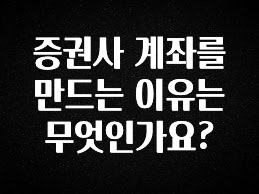 긴급소식 증권사 계좌를 만드는 이유는 무엇인가요? 군말없이 소개합니다
