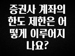 사랑을 담은 선물 증권사 계좌의 한도 제한은 어떻게 이루어지나요? 요약정리
