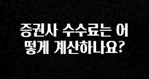 당장 친구에게 알려야 할 증권사 수수료는 어떻게 계산하나요? 주목하고 계십니다