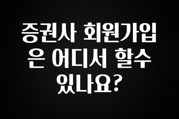 꼭 써야하는 증권사 회원가입은 어디서 할수있나요? 기억하세요